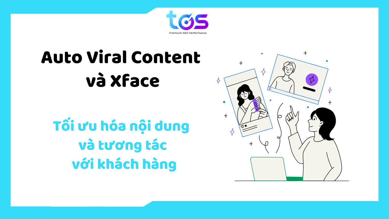 Auto Viral Content và XFace – phần mềm quảng cáo Facebook hỗ trợ tối ưu nội dung và tăng cường tương tác với khách hàng