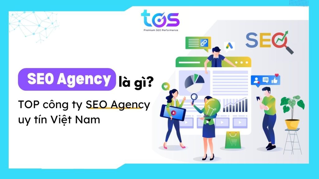 SEO Agency là gì? Top 12+ SEO Agency uy tín Việt Nam 2024